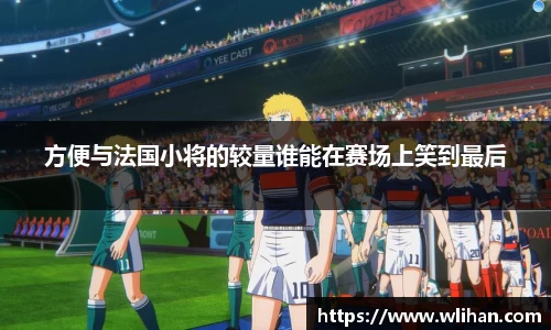 方便与法国小将的较量谁能在赛场上笑到最后
