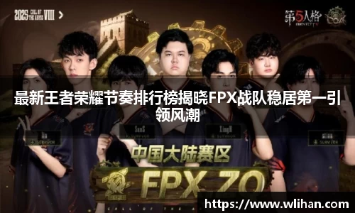 最新王者荣耀节奏排行榜揭晓FPX战队稳居第一引领风潮