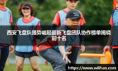 西安飞盘队强势崛起最新飞盘团队协作榜单揭晓前十名