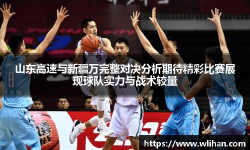 山东高速与新疆万完整对决分析期待精彩比赛展现球队实力与战术较量